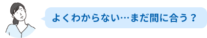 よくわからない・・・まだ間に合う？