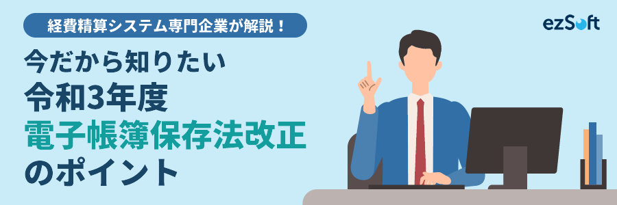 今だから知りたい 令和3年度 電子帳簿保存法改正のポイント